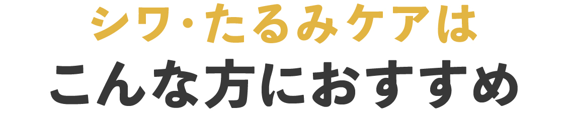 シワ・たるみケアはこんな方におすすめ